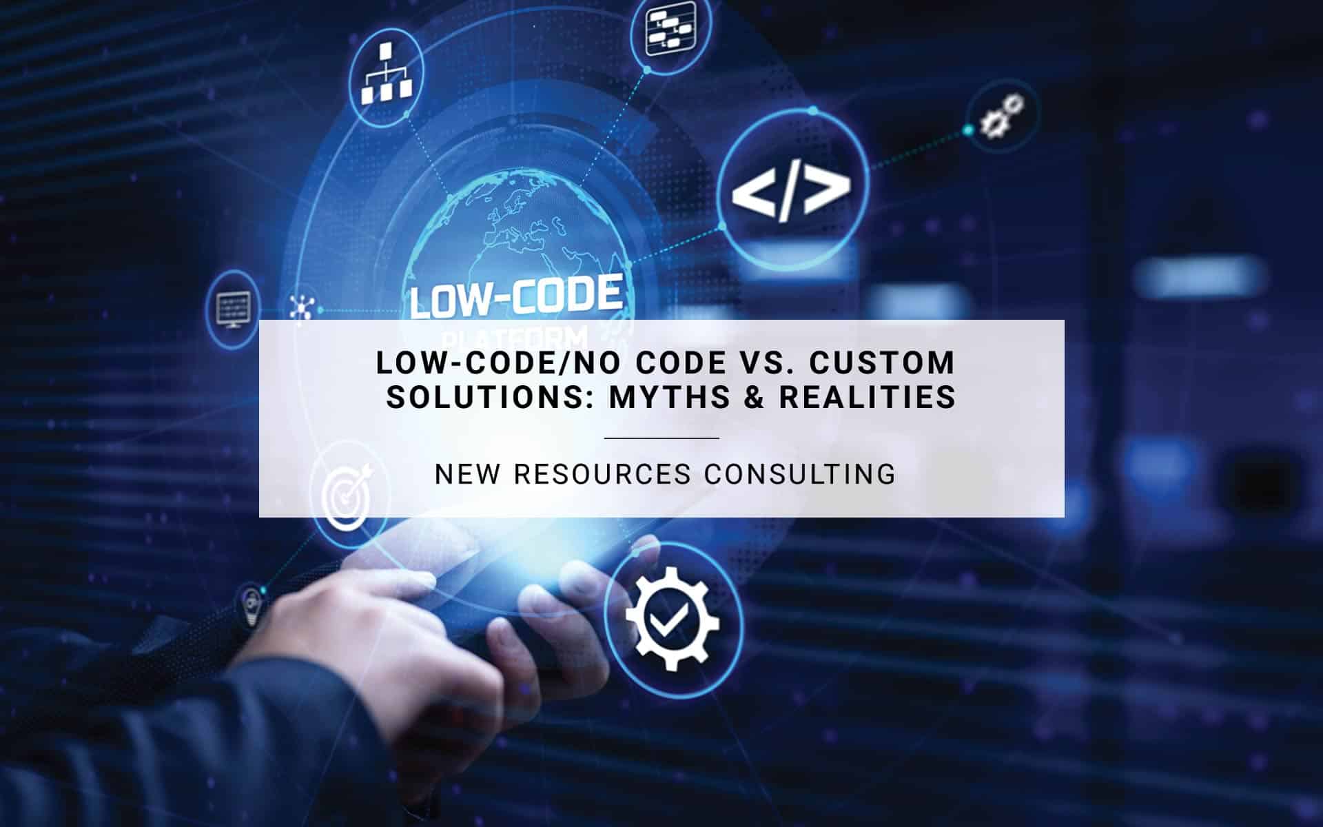 Low-Code/No Code vs. Custom Solutions: Myths & Realities | New Resources Consulting
