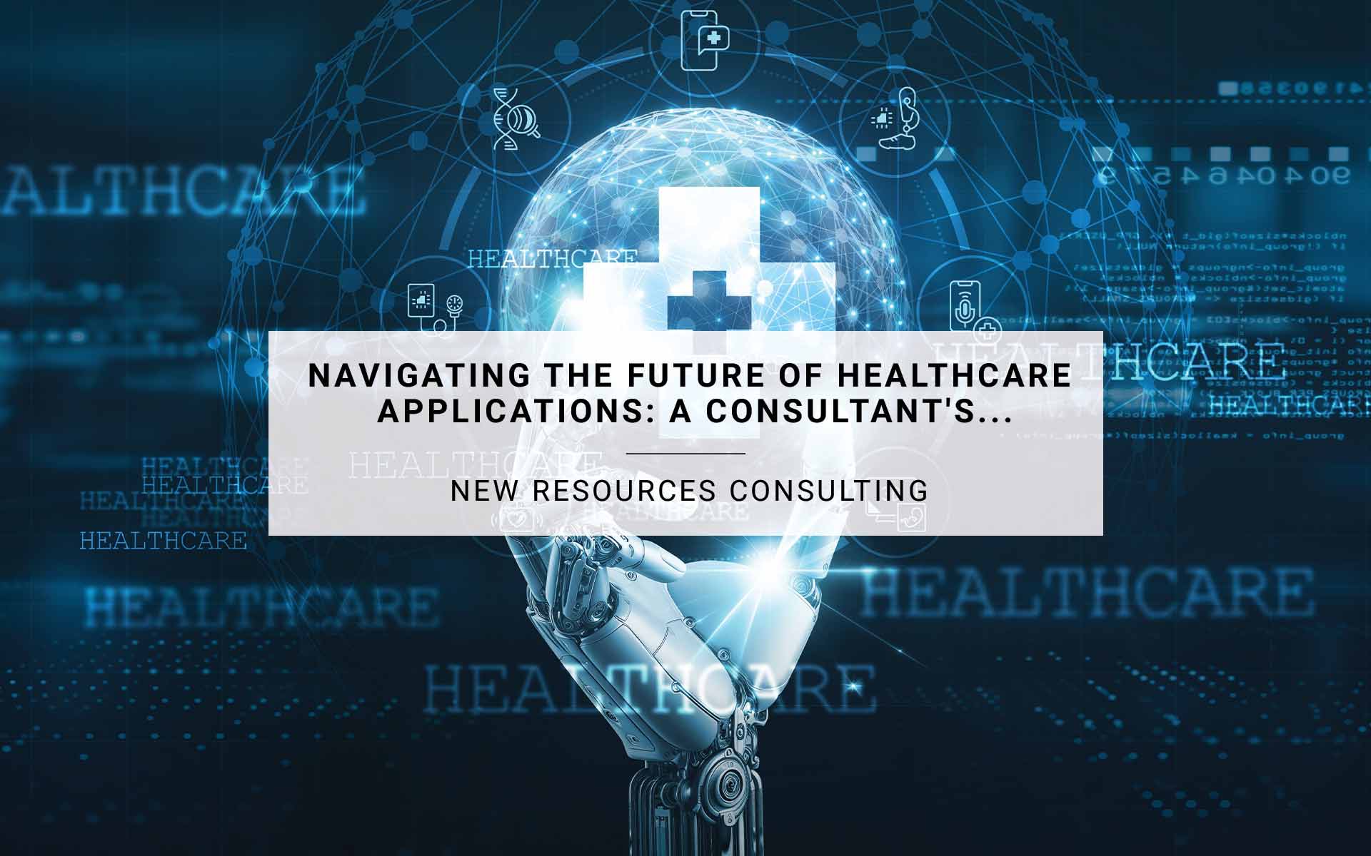 Navigating the Future of Healthcare Applications: A Consultant's Perspective | New Resources Consulting